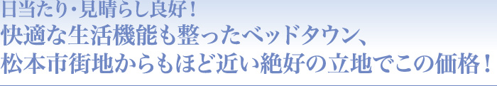 日当たり・見晴らし良好！快適な生活機能も整ったベッドタウン、松本市街地からもほど近い絶好の立地でこの価格！】